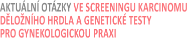 Aktuální otázky ve screeningu karcinomu děložního hrdla a genetické testy pro gynekologickou praxi